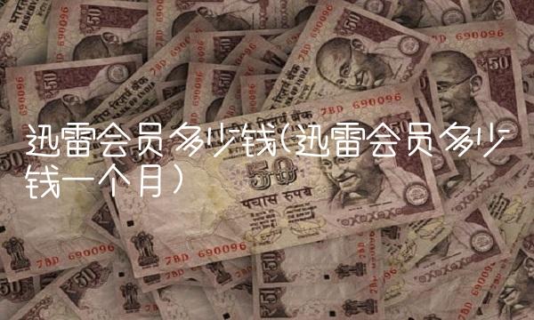 迅雷会员多少钱(迅雷会员多少钱一个月)