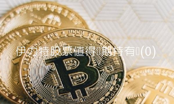 伊力特股票值得长期持有吗(0)