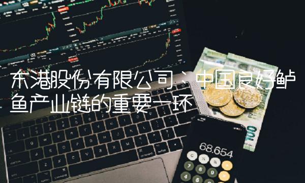 东港股份有限公司：中国良好鲈鱼产业链的重要一环