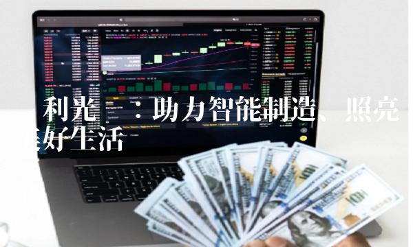 鸿利光电：助力智能制造、照亮美好生活