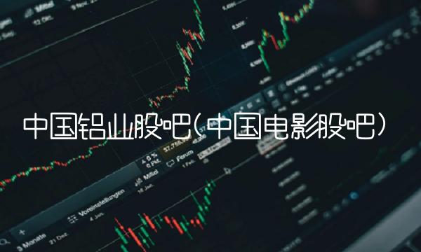 中国铝业股吧(中国电影股吧)