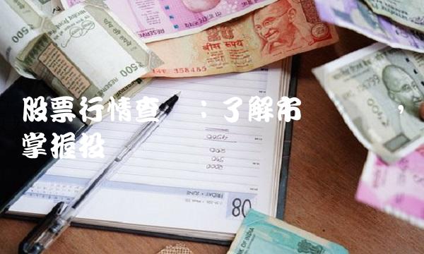 股票行情查询：了解市场动态，掌握投资机会