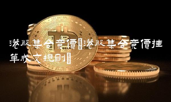 港股集合竞价(港股集合竞价挂单成交规则)