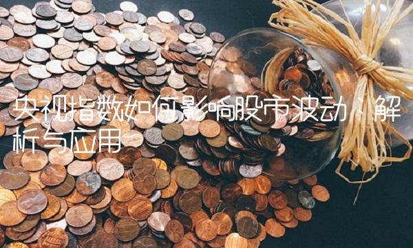 央视指数如何影响股市波动：解析与应用