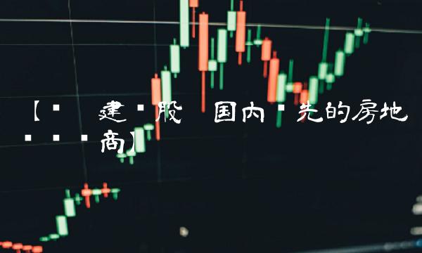 【腾达建设股吧国内领先的房地产开发商】