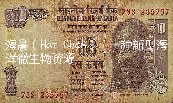 海晨（Hai Chen）：一种新型海洋微生物资源