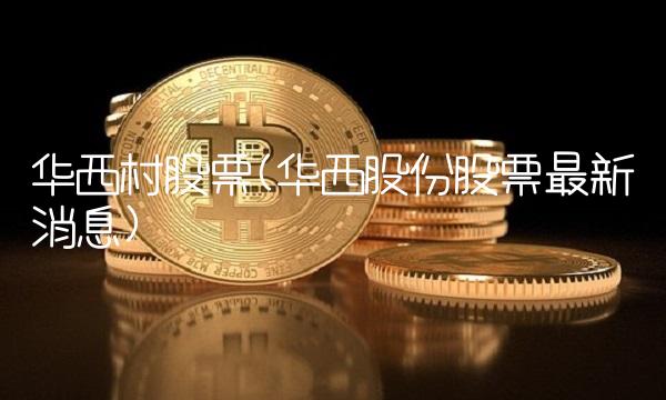 华西村股票(华西股份股票最新消息)