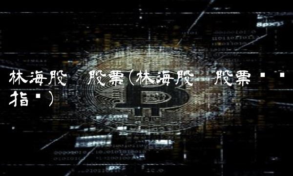 林海股份股票(林海股份股票关键指标)