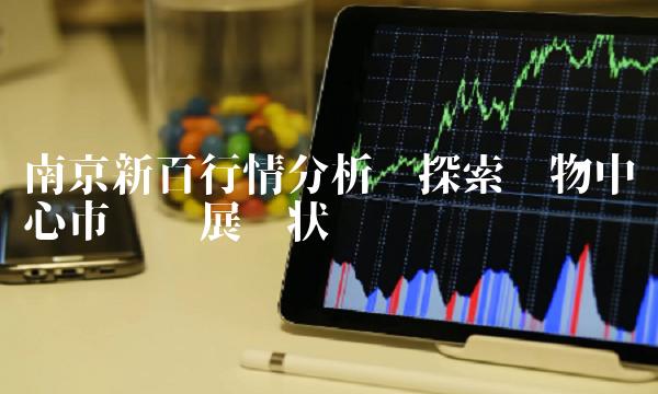 南京新百行情分析——探索购物中心市场发展现状