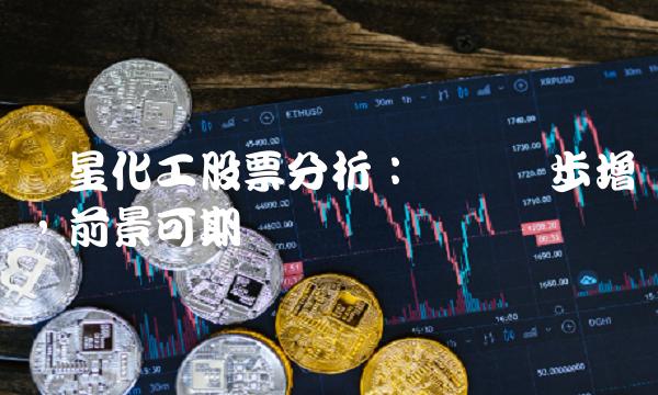 华星化工股票分析：业绩稳步增长，前景可期