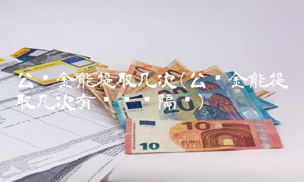 公积金能提取几次(公积金能提取几次有时间间隔吗)(1)