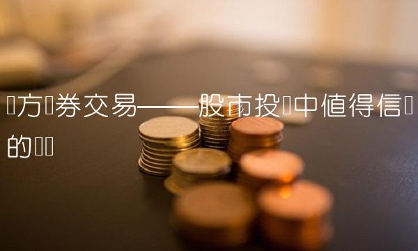东方证券交易——股市投资中值得信赖的选择
