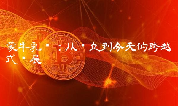 蒙牛乳业：从创立到今天的跨越式发展