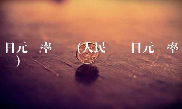 日元汇率查询(人民币兑日元汇率查询)