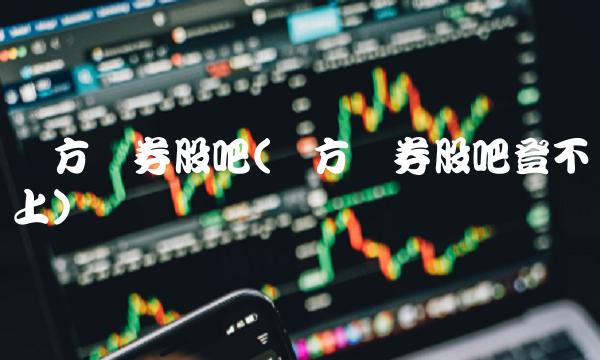 东方证券股吧(东方证券股吧登不上)