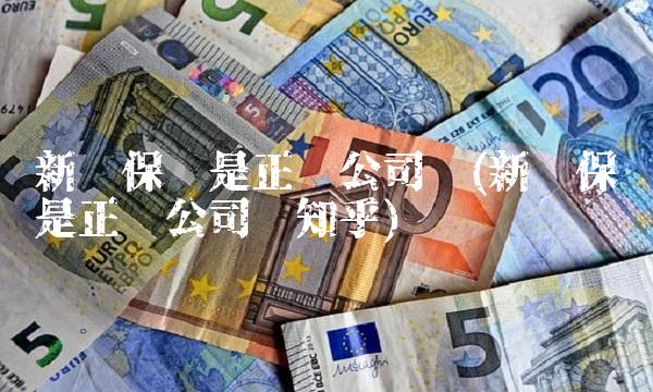 新华保险是正规公司吗(新华保险是正规公司吗知乎)