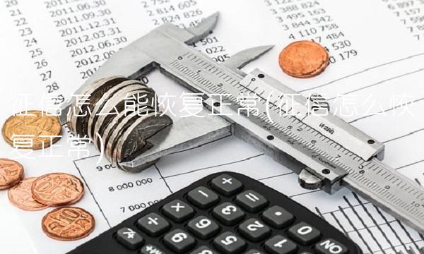 征信怎么能恢复正常(征信怎么恢复正常)