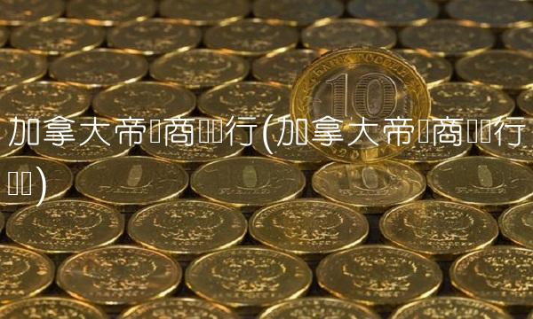 加拿大帝国商业银行(加拿大帝国商业银行国内)