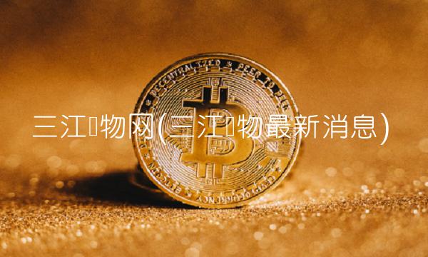 三江购物网(三江购物最新消息)