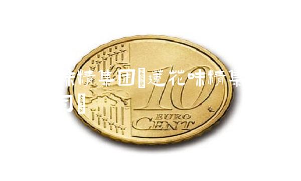 莲花味精集团(莲花味精集团有限公司)