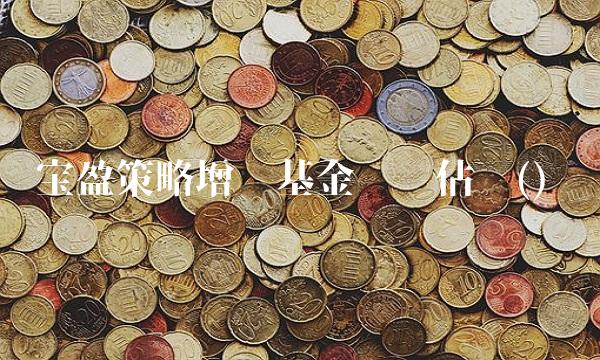 宝盈策略增长基金净值估值()