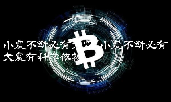 小震不断必有大震(小震不断必有大震有科学依据)