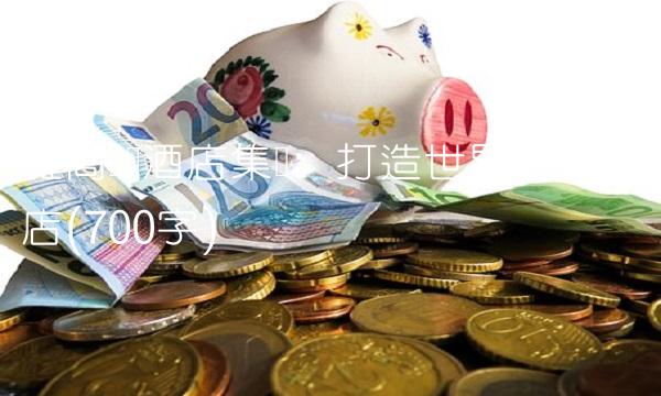 雅高国际酒店集团：打造世界一流酒店(700字)