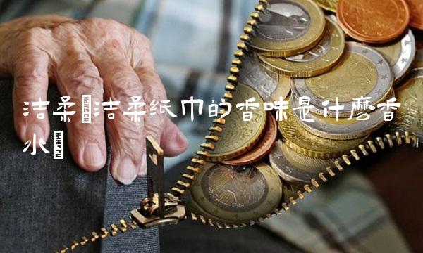 洁柔(洁柔纸巾的香味是什么香水)(1)