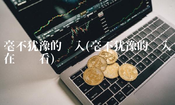 毫不犹豫的进入(毫不犹豫的进入在线观看)