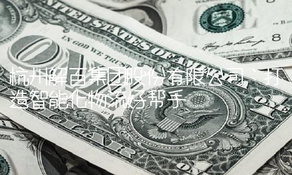 杭州解百集团股份有限公司：打造智能化物流好帮手