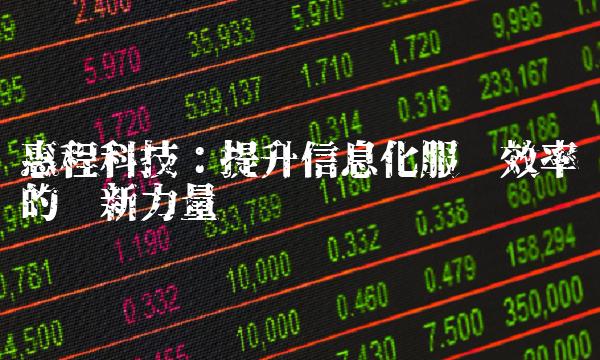 惠程科技：提升信息化服务效率的创新力量