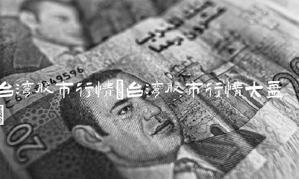 台湾股市行情(台湾股市行情大盘)