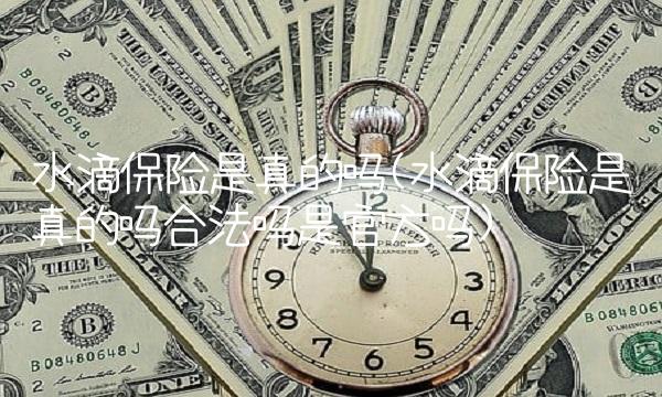 水滴保险是真的吗(水滴保险是真的吗合法吗是官方吗)