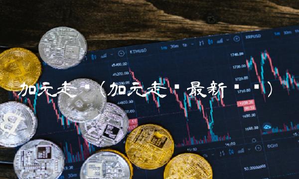 加元走势(加元走势最新预测)