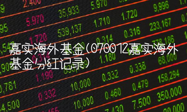嘉实海外基金(070012嘉实海外基金分红记录)