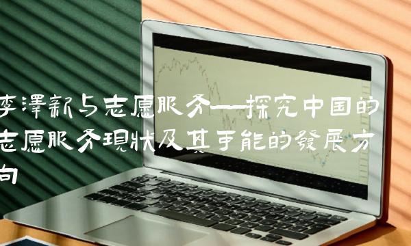 李泽新与志愿服务——探究中国的志愿服务现状及其可能的发展方向