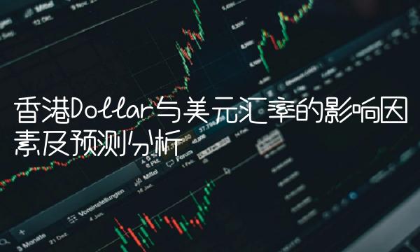 香港Dollar与美元汇率的影响因素及预测分析