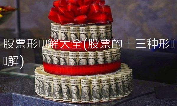股票形态图解大全(股票的十三种形态图解)