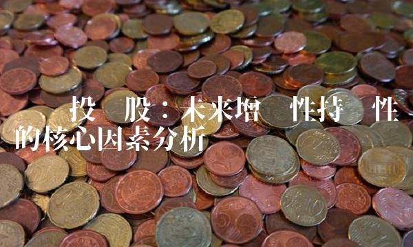 银鸽投资股：未来增长性持续性的核心因素分析