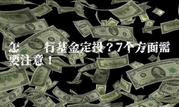 怎样进行基金定投？7个方面需要注意！