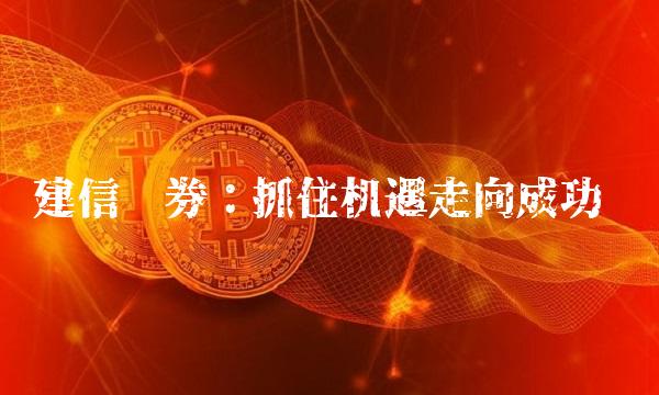 建信证券：抓住机遇走向成功