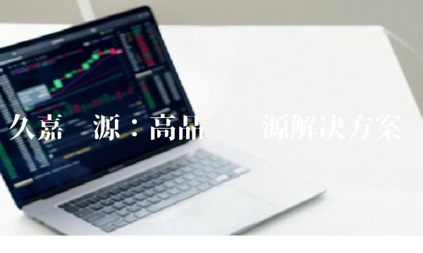 久嘉电源：高品质电源解决方案
