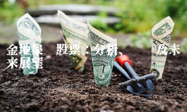 金地集团股票：分析、趋势及未来展望