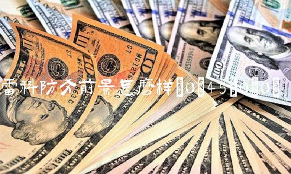 雷科防务前景怎么样(0;45;0;0)