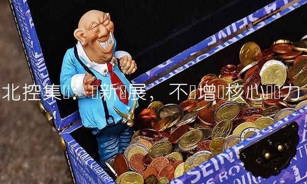 北控集团：创新发展，不断增强核心竞争力