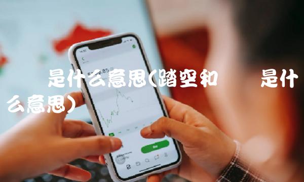 卖飞是什么意思(踏空和卖飞是什么意思)