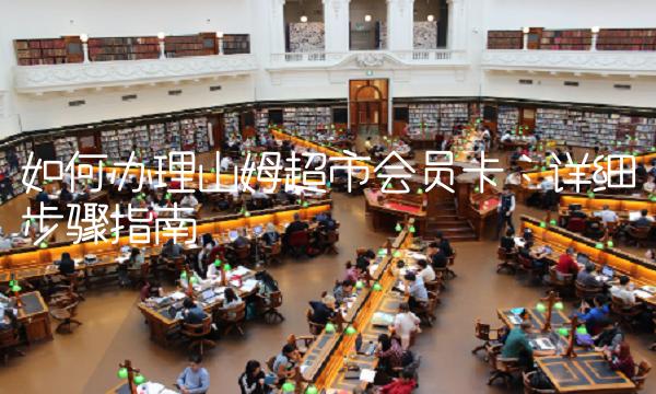 如何办理山姆超市会员卡：详细步骤指南