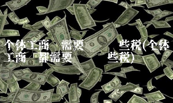 个体工商户需要缴纳哪些税(个体工商户都需要缴纳哪些税)