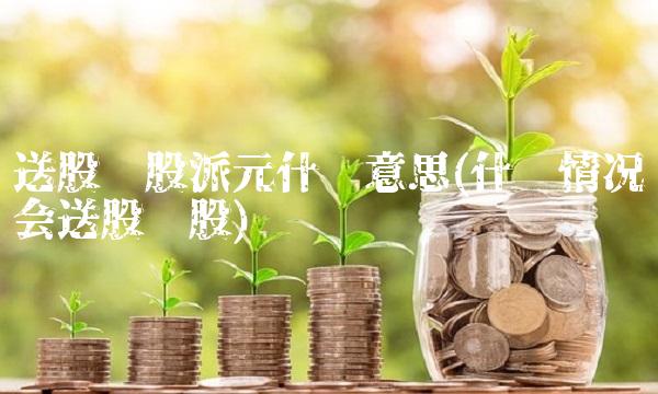 送股转股派元什么意思(什么情况会送股转股)
