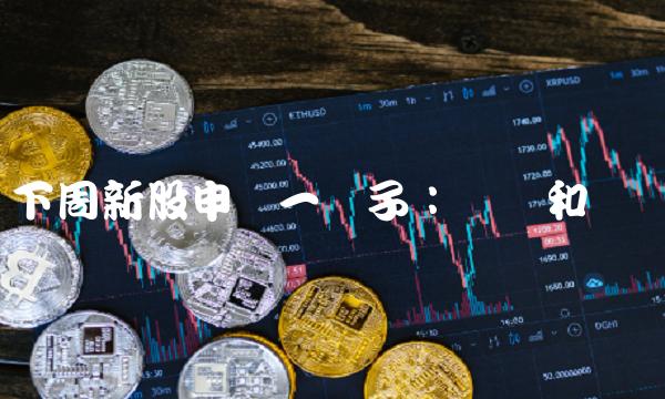 下周新股申购一揽子：优点和风险